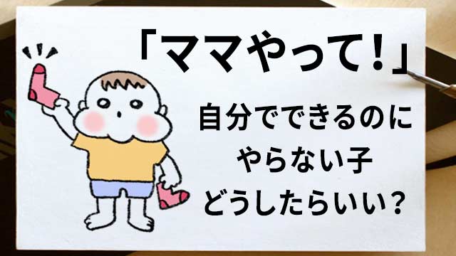 ママやって, できるのにやらない子